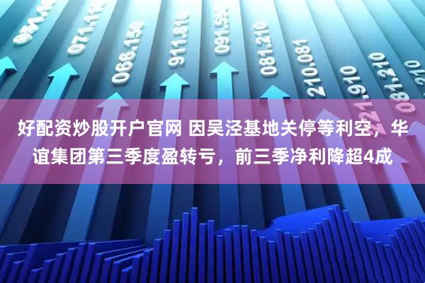 好配资炒股开户官网 因吴泾基地关停等利空,华谊集团第三季度盈转亏,前三季净利降超4成