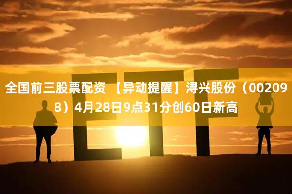 全国前三股票配资 【异动提醒】浔兴股份（002098）4月28日9点31分创60日新高
