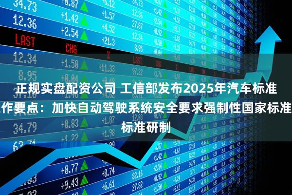正规实盘配资公司 工信部发布2025年汽车标准化工作要点：加快自动驾驶系统安全要求强制性国家标准研制