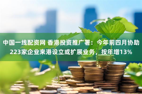 中国一线配资网 香港投资推广署：今年前四月协助223家企业来港设立或扩展业务，按年增13%