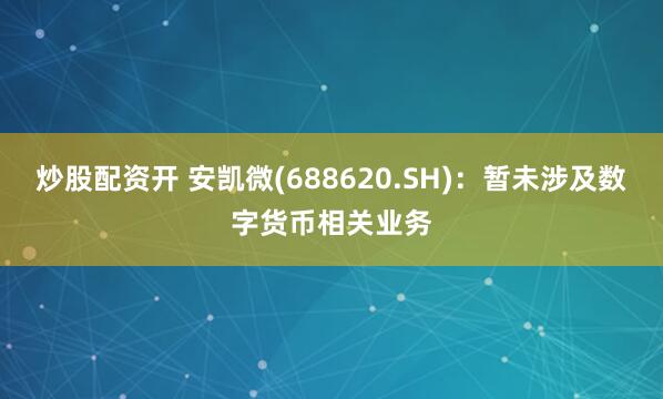 炒股配资开 安凯微(688620.SH)：暂未涉及数字货币相关业务
