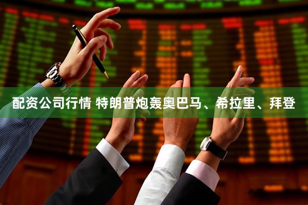 配资公司行情 特朗普炮轰奥巴马、希拉里、拜登