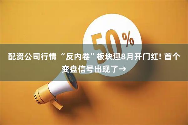 配资公司行情 “反内卷”板块迎8月开门红! 首个变盘信号出现了→