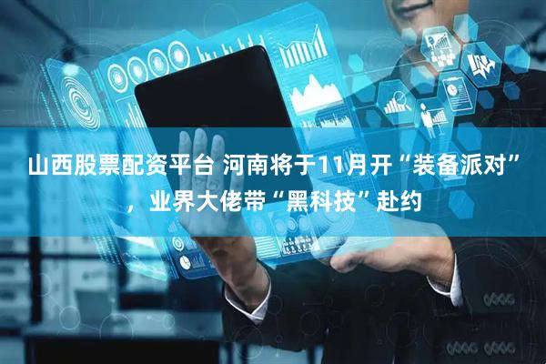 山西股票配资平台 河南将于11月开“装备派对”，业界大佬带“黑科技”赴约