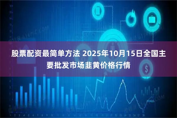 股票配资最简单方法 2025年10月15日全国主要批发市场韭黄价格行情