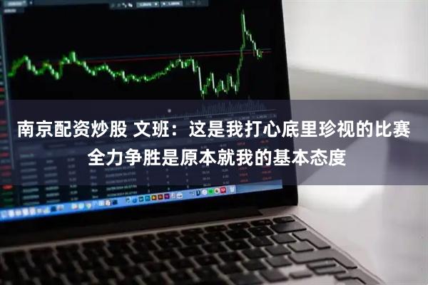 南京配资炒股 文班：这是我打心底里珍视的比赛 全力争胜是原本就我的基本态度