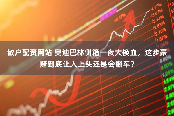 散户配资网站 奥迪巴林侧箱一夜大换血，这步豪赌到底让人上头还是会翻车？